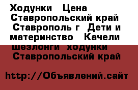 Ходунки › Цена ­ 1 000 - Ставропольский край, Ставрополь г. Дети и материнство » Качели, шезлонги, ходунки   . Ставропольский край